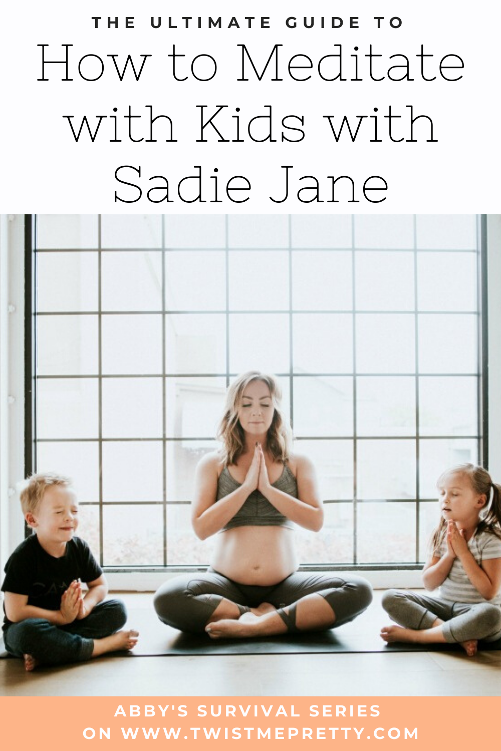 The Ultimate Guide to How to Meditate with Your Kids with Sadie Jane. A part of Abby's Survival Series www.TwistMePretty.com